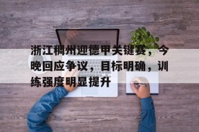 kpl竞猜平台 -浙江稠州迎德甲关键赛，今晚回应争议，目标明确，训练强度明显提升的简单介绍